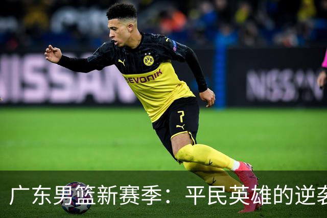 广东男篮新赛季：平民英雄的逆袭之路