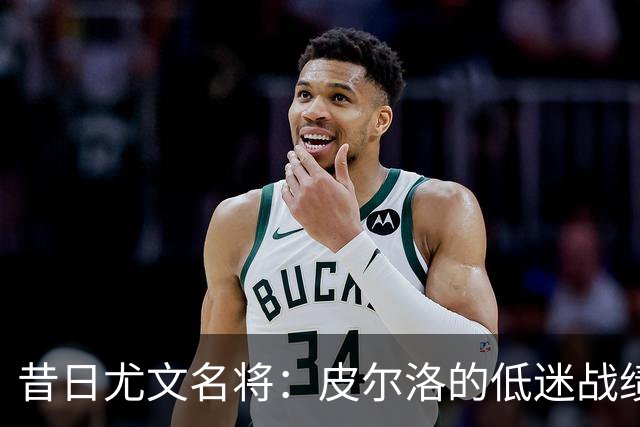 昔日尤文名将：皮尔洛的低迷战绩与达尼洛的进球纪实